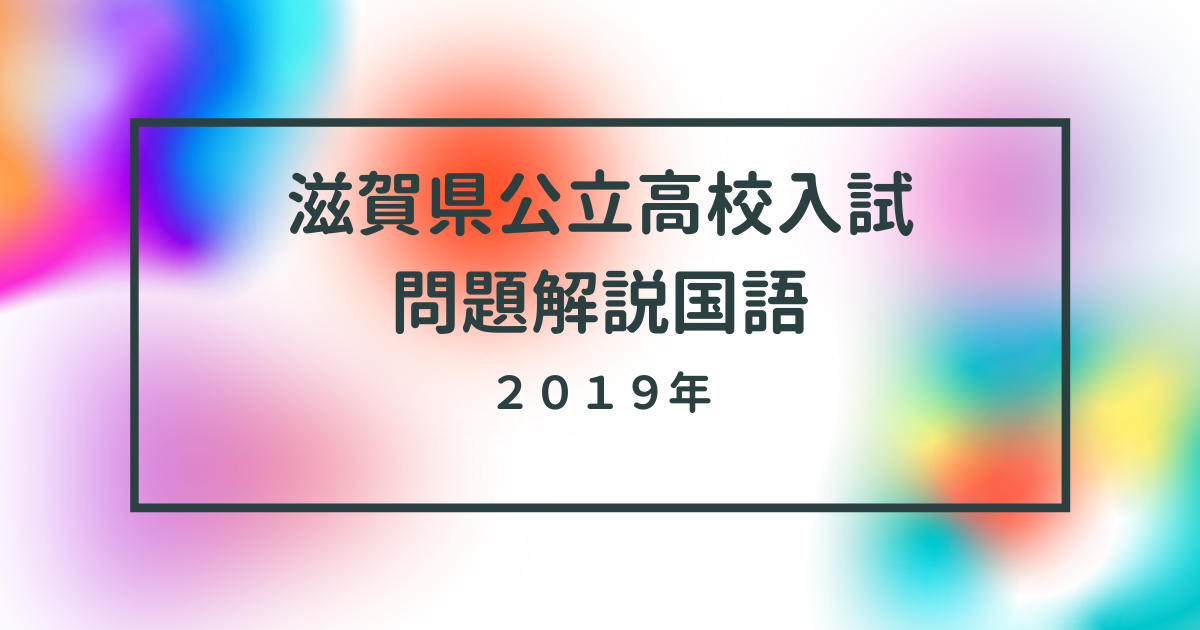 滋賀県の公立高校一般入試 解説 国語 2019年度[滋賀の国語塾]